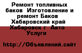 Ремонт топливных баков. Изготовление и ремонт Баков - Хабаровский край, Хабаровск г. Авто » Услуги   